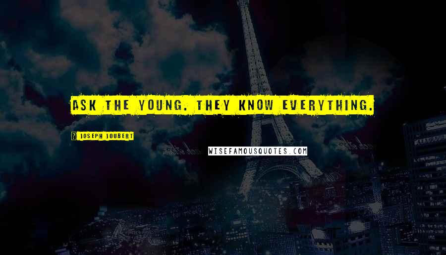 Joseph Joubert Quotes: Ask the young. They know everything.