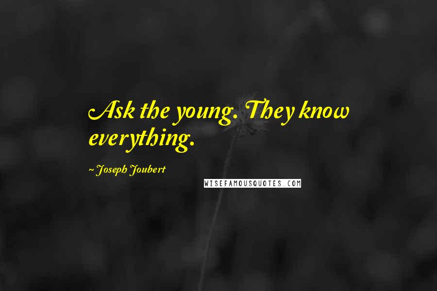 Joseph Joubert Quotes: Ask the young. They know everything.