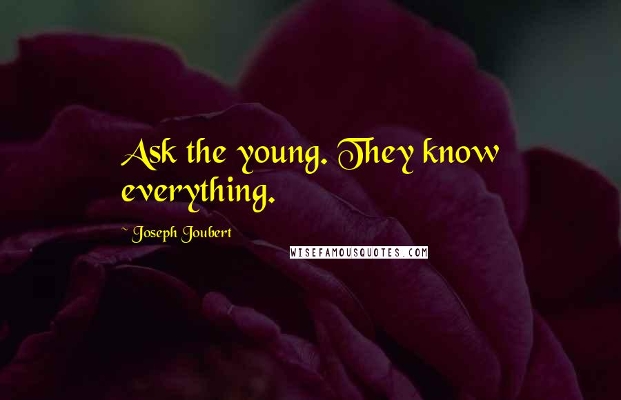 Joseph Joubert Quotes: Ask the young. They know everything.
