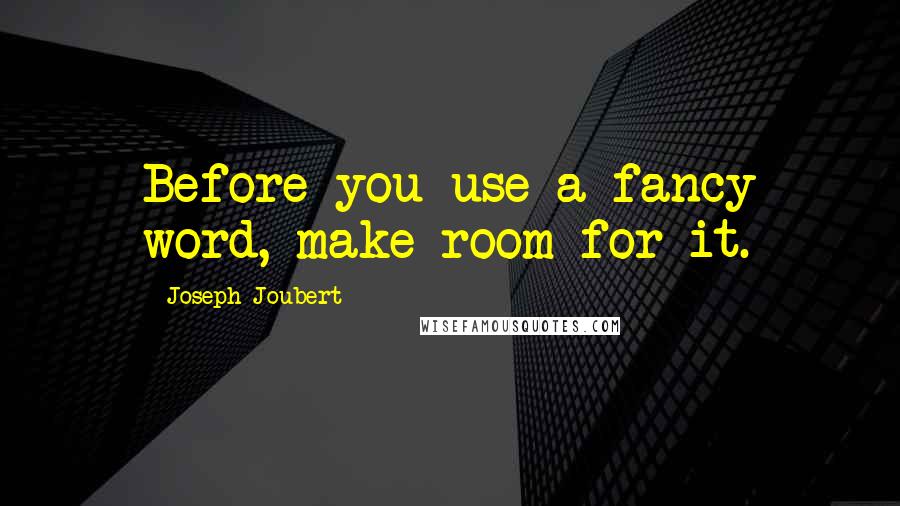 Joseph Joubert Quotes: Before you use a fancy word, make room for it.