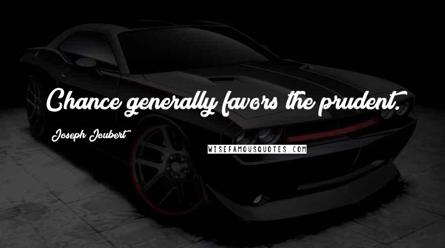 Joseph Joubert Quotes: Chance generally favors the prudent.