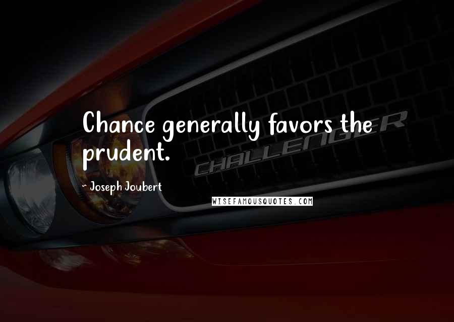 Joseph Joubert Quotes: Chance generally favors the prudent.