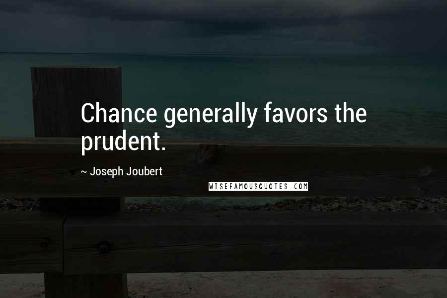 Joseph Joubert Quotes: Chance generally favors the prudent.