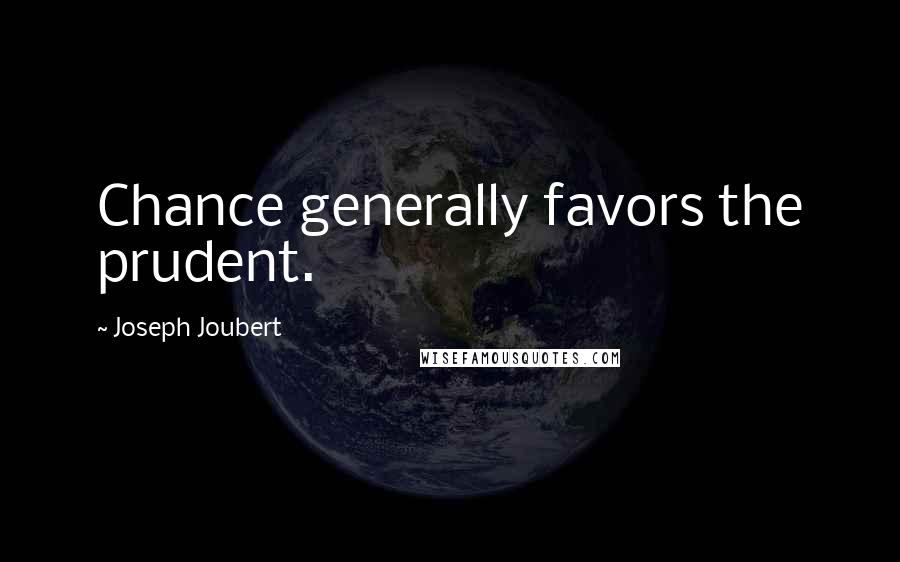 Joseph Joubert Quotes: Chance generally favors the prudent.