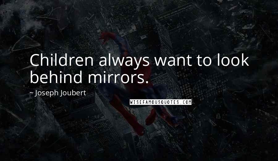 Joseph Joubert Quotes: Children always want to look behind mirrors.