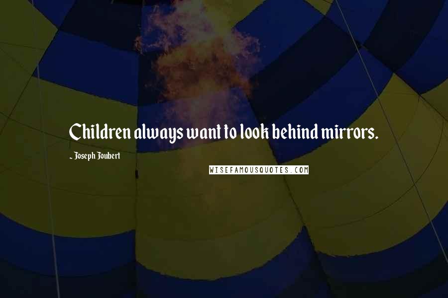 Joseph Joubert Quotes: Children always want to look behind mirrors.