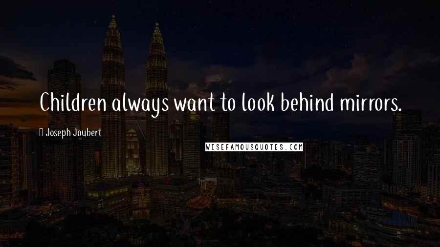 Joseph Joubert Quotes: Children always want to look behind mirrors.