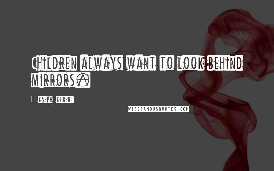 Joseph Joubert Quotes: Children always want to look behind mirrors.