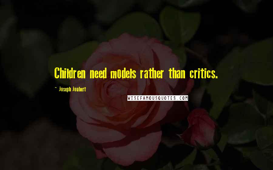 Joseph Joubert Quotes: Children need models rather than critics.