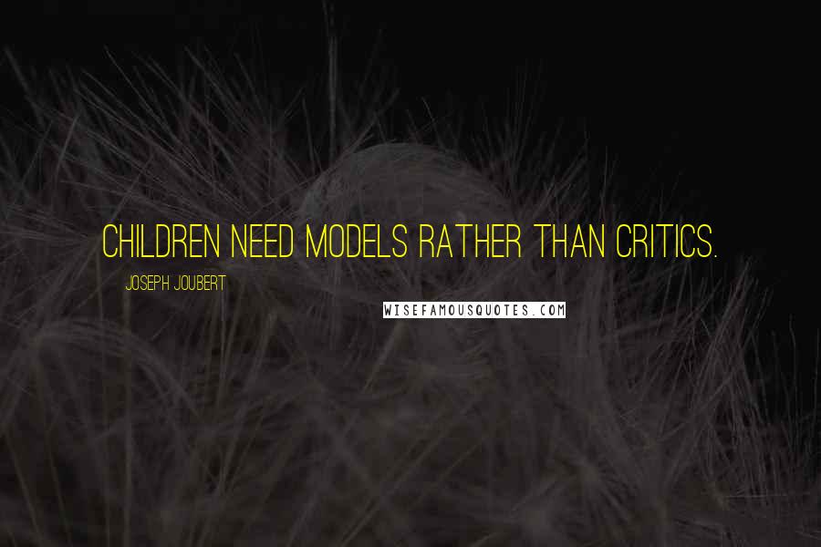 Joseph Joubert Quotes: Children need models rather than critics.
