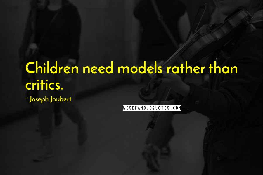 Joseph Joubert Quotes: Children need models rather than critics.