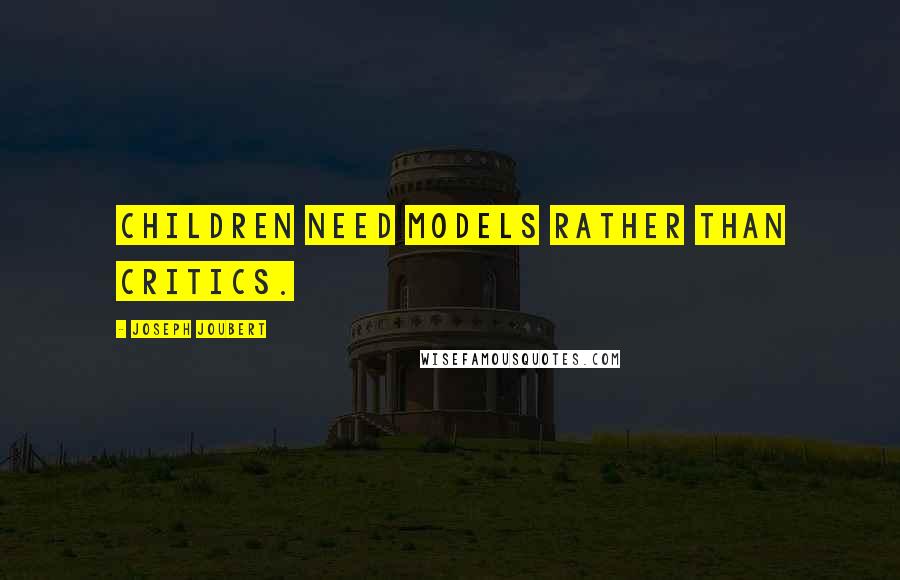 Joseph Joubert Quotes: Children need models rather than critics.