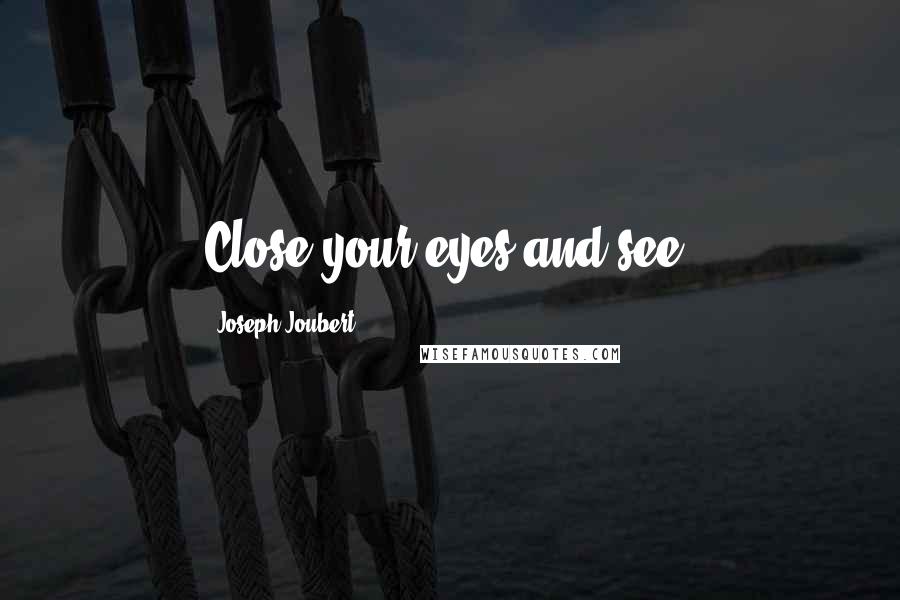 Joseph Joubert Quotes: Close your eyes and see.