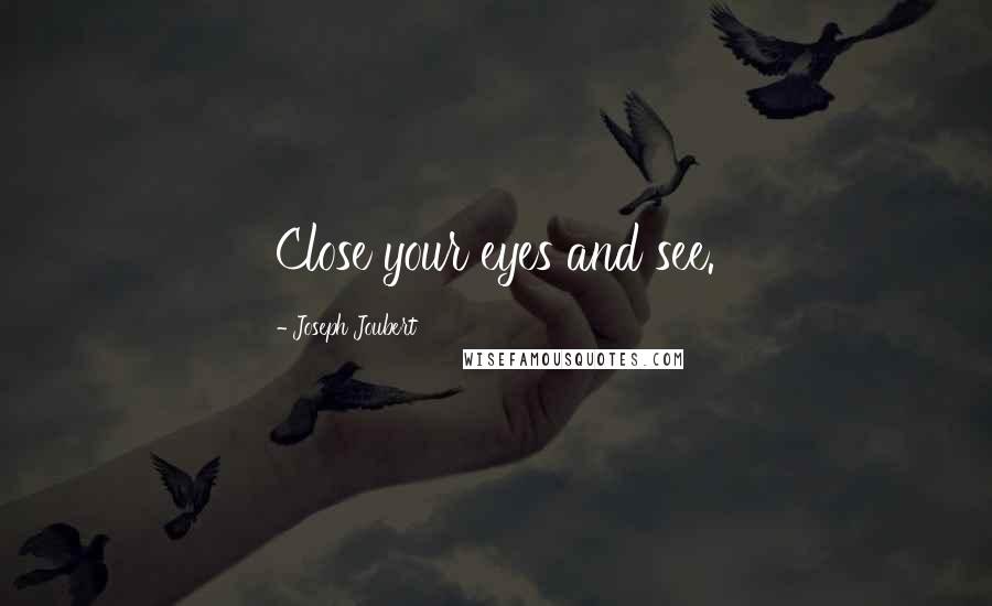 Joseph Joubert Quotes: Close your eyes and see.