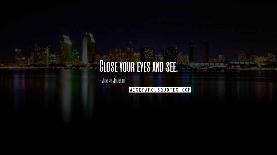 Joseph Joubert Quotes: Close your eyes and see.