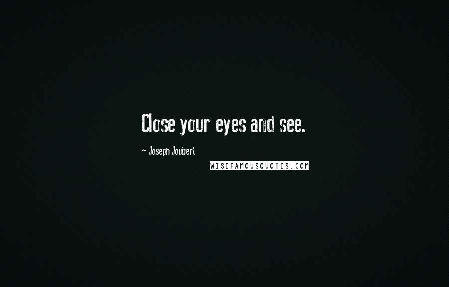 Joseph Joubert Quotes: Close your eyes and see.