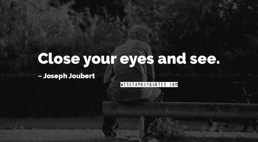 Joseph Joubert Quotes: Close your eyes and see.