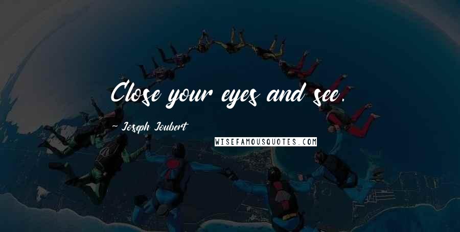 Joseph Joubert Quotes: Close your eyes and see.