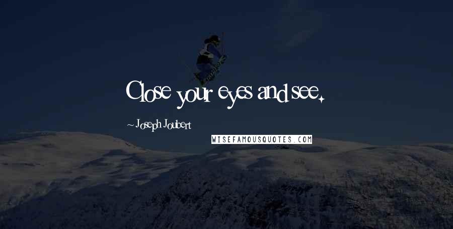 Joseph Joubert Quotes: Close your eyes and see.