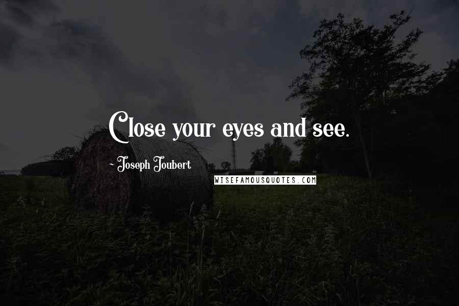 Joseph Joubert Quotes: Close your eyes and see.