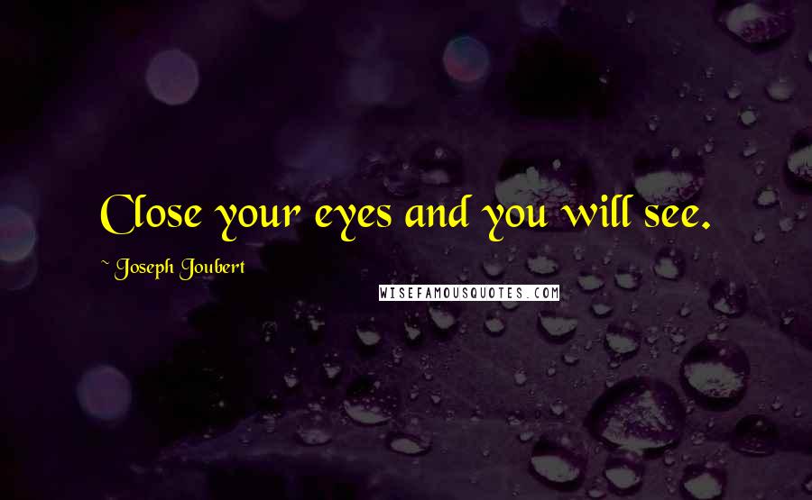 Joseph Joubert Quotes: Close your eyes and you will see.