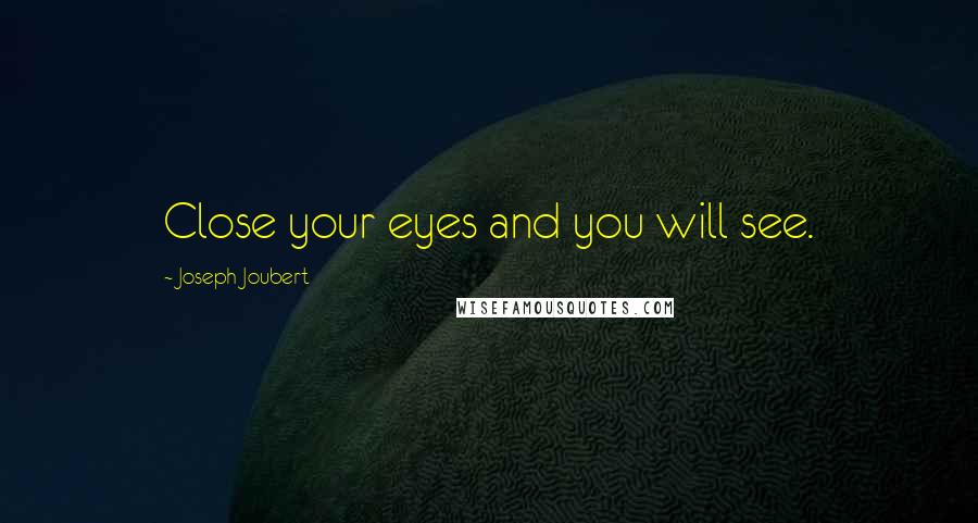 Joseph Joubert Quotes: Close your eyes and you will see.