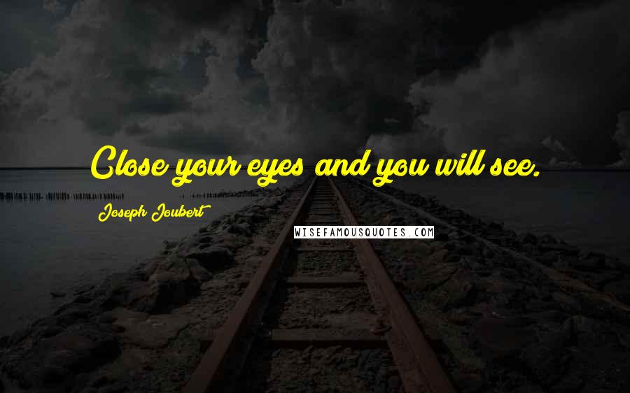 Joseph Joubert Quotes: Close your eyes and you will see.
