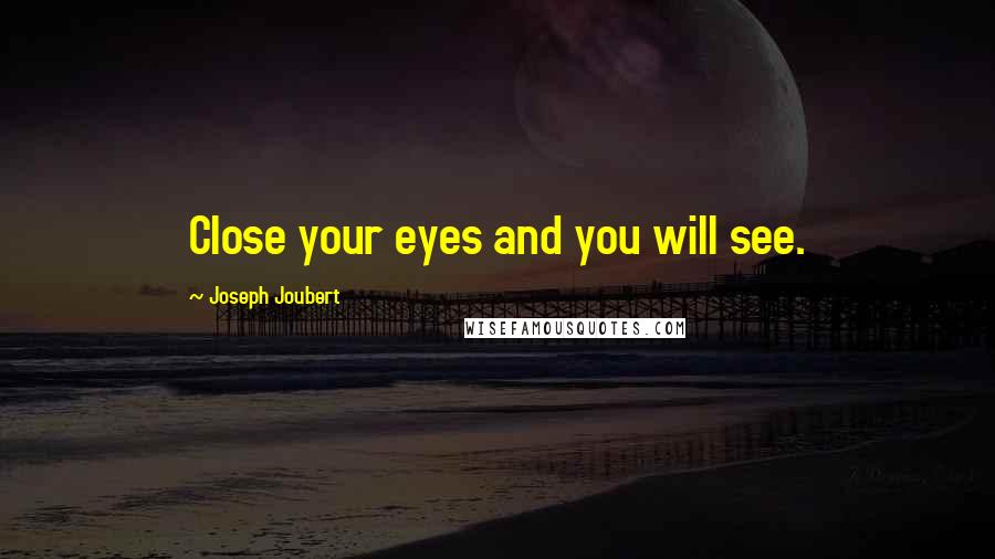 Joseph Joubert Quotes: Close your eyes and you will see.