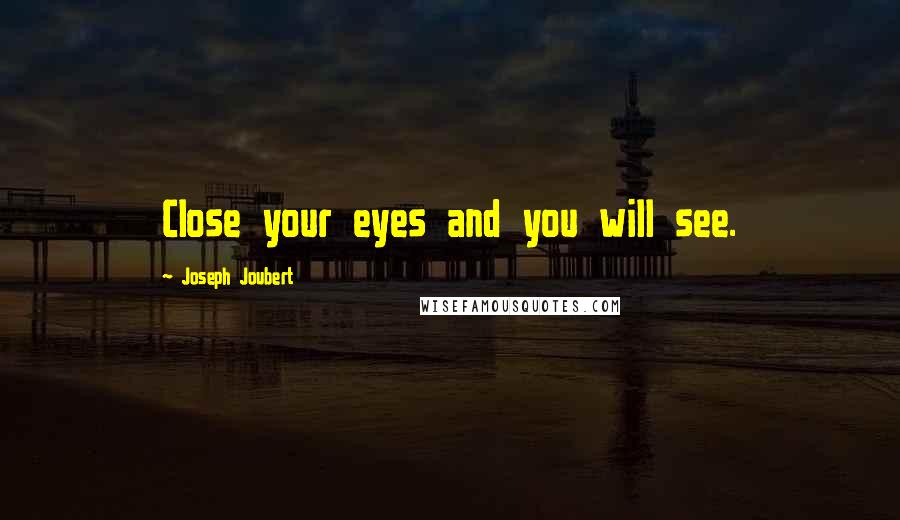 Joseph Joubert Quotes: Close your eyes and you will see.