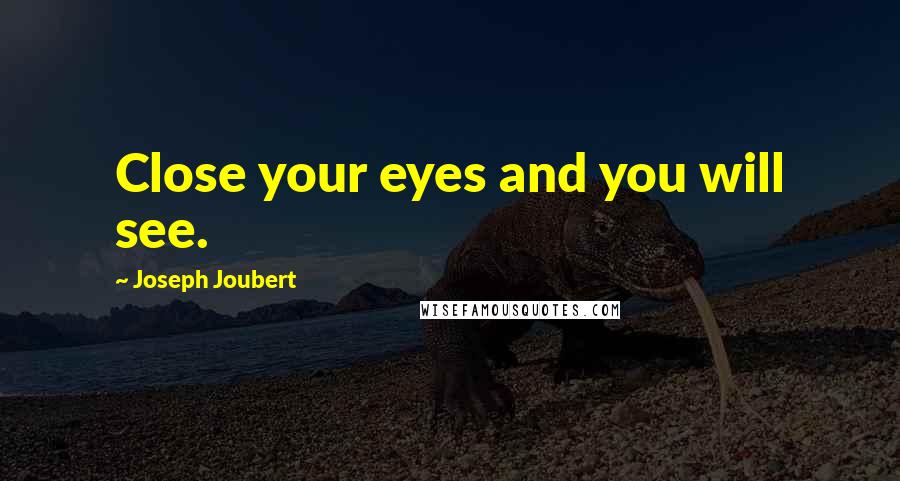 Joseph Joubert Quotes: Close your eyes and you will see.