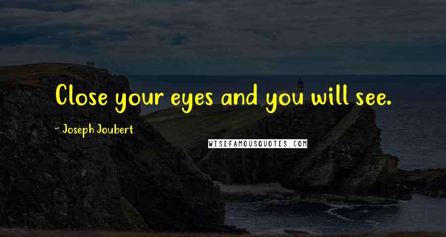 Joseph Joubert Quotes: Close your eyes and you will see.