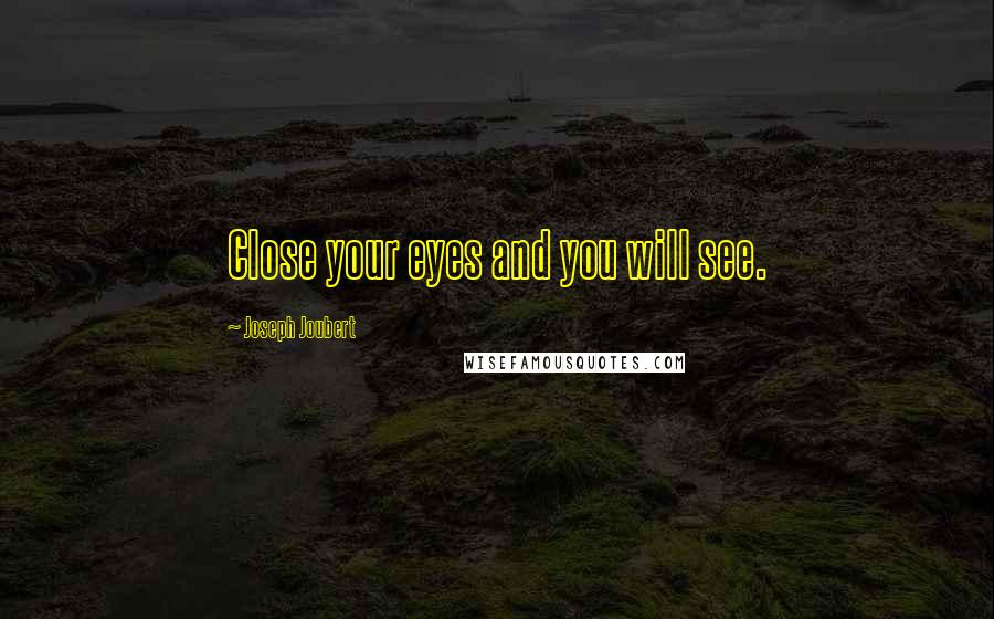 Joseph Joubert Quotes: Close your eyes and you will see.