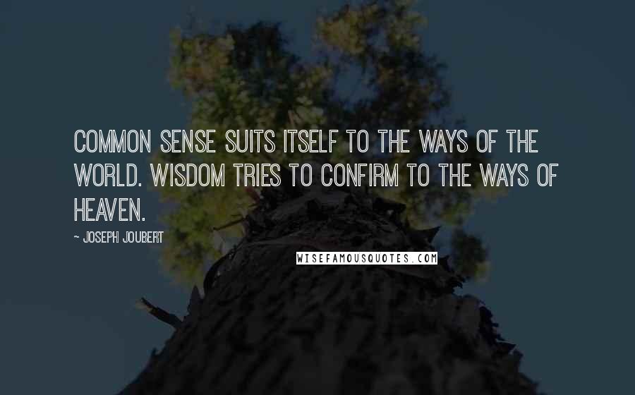 Joseph Joubert Quotes: Common sense suits itself to the ways of the world. Wisdom tries to confirm to the ways of heaven.