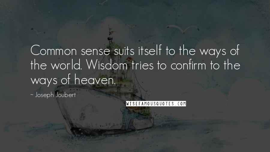 Joseph Joubert Quotes: Common sense suits itself to the ways of the world. Wisdom tries to confirm to the ways of heaven.