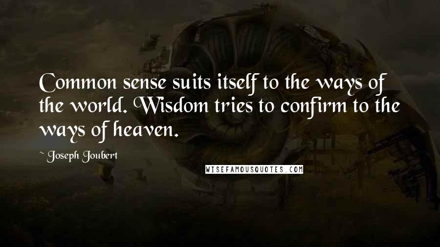 Joseph Joubert Quotes: Common sense suits itself to the ways of the world. Wisdom tries to confirm to the ways of heaven.