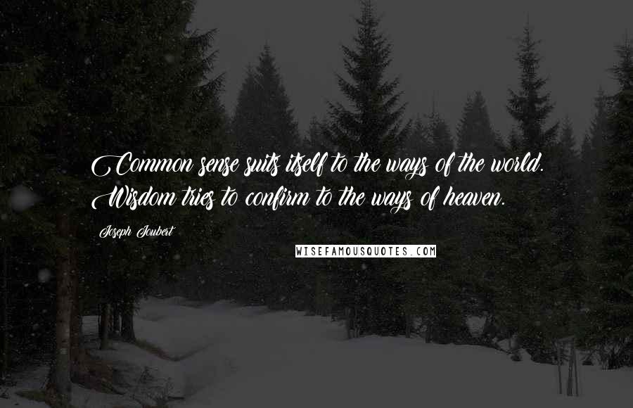 Joseph Joubert Quotes: Common sense suits itself to the ways of the world. Wisdom tries to confirm to the ways of heaven.