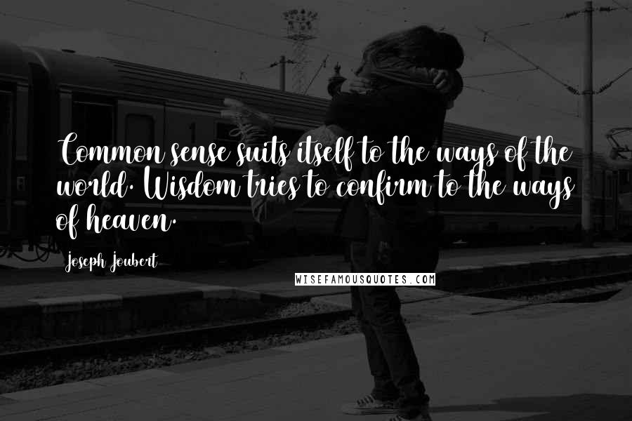 Joseph Joubert Quotes: Common sense suits itself to the ways of the world. Wisdom tries to confirm to the ways of heaven.