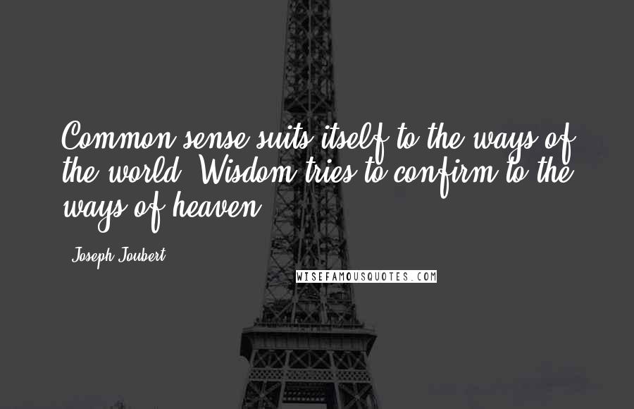 Joseph Joubert Quotes: Common sense suits itself to the ways of the world. Wisdom tries to confirm to the ways of heaven.