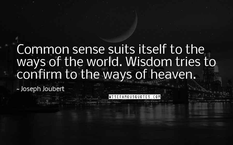 Joseph Joubert Quotes: Common sense suits itself to the ways of the world. Wisdom tries to confirm to the ways of heaven.