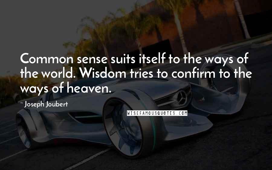 Joseph Joubert Quotes: Common sense suits itself to the ways of the world. Wisdom tries to confirm to the ways of heaven.