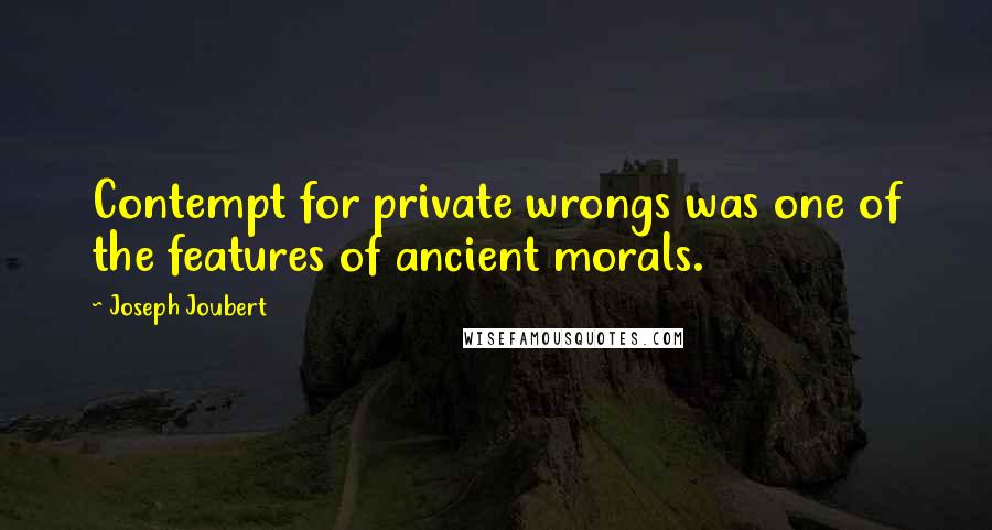 Joseph Joubert Quotes: Contempt for private wrongs was one of the features of ancient morals.
