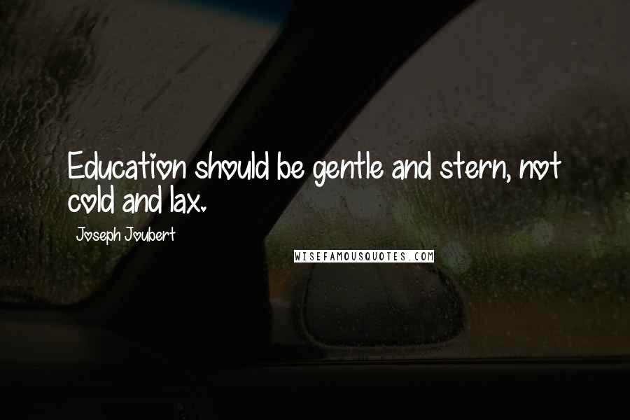 Joseph Joubert Quotes: Education should be gentle and stern, not cold and lax.