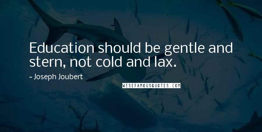 Joseph Joubert Quotes: Education should be gentle and stern, not cold and lax.