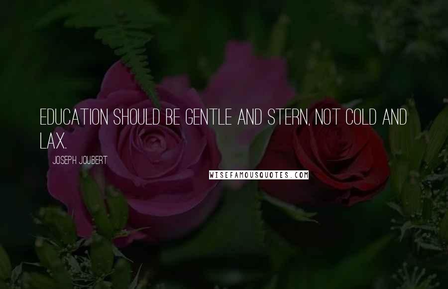 Joseph Joubert Quotes: Education should be gentle and stern, not cold and lax.
