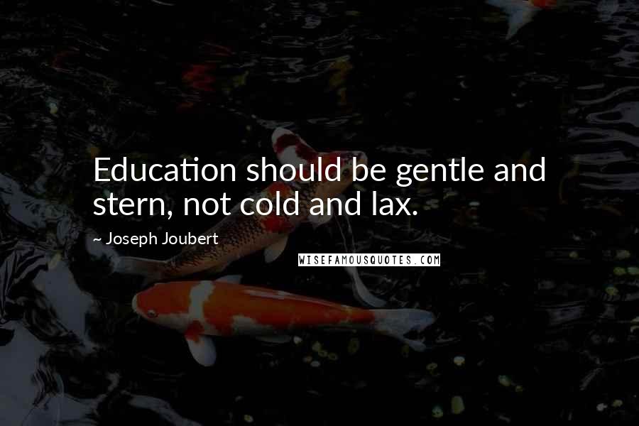 Joseph Joubert Quotes: Education should be gentle and stern, not cold and lax.