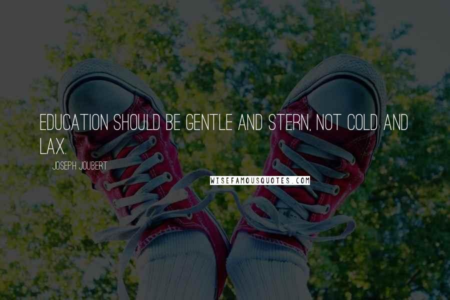 Joseph Joubert Quotes: Education should be gentle and stern, not cold and lax.