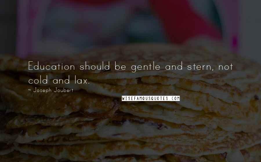 Joseph Joubert Quotes: Education should be gentle and stern, not cold and lax.