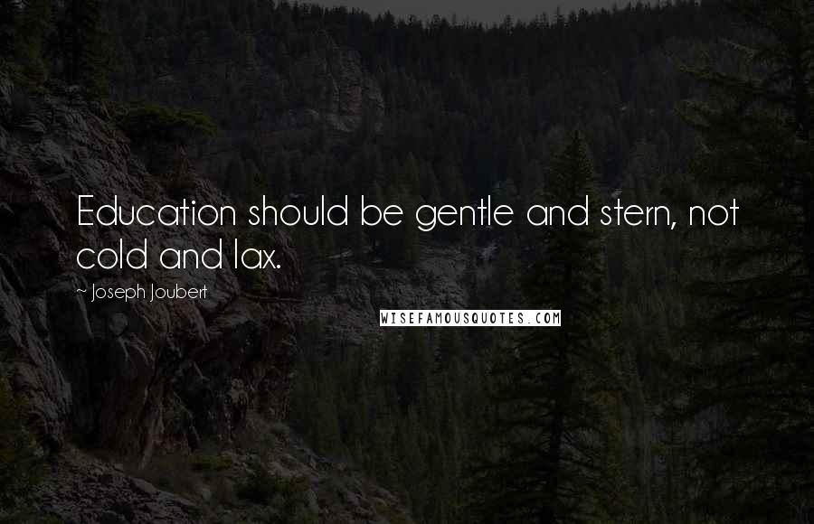 Joseph Joubert Quotes: Education should be gentle and stern, not cold and lax.