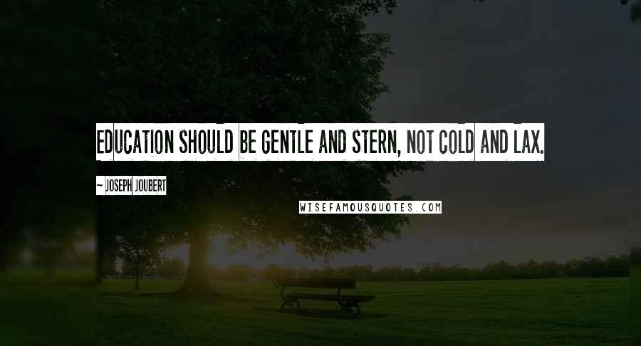 Joseph Joubert Quotes: Education should be gentle and stern, not cold and lax.