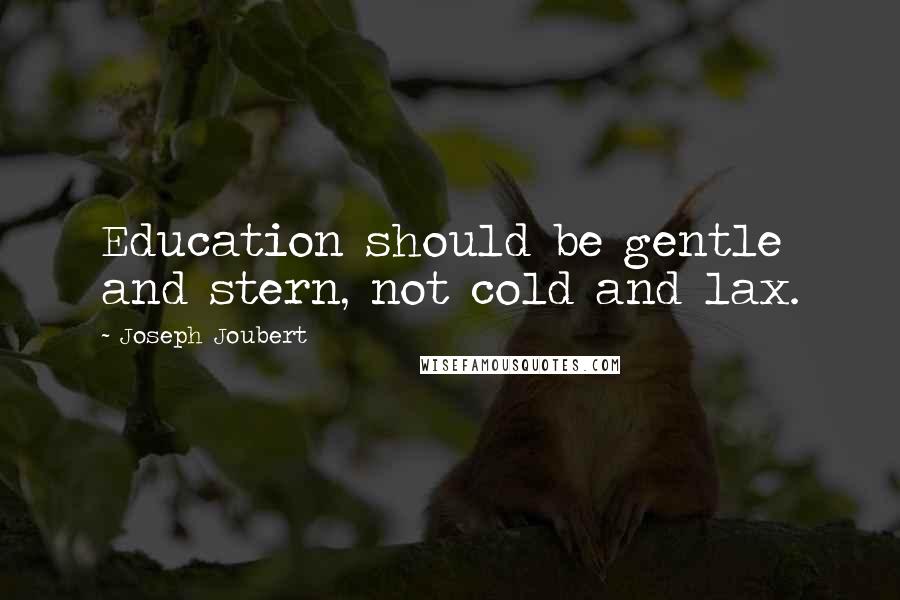 Joseph Joubert Quotes: Education should be gentle and stern, not cold and lax.